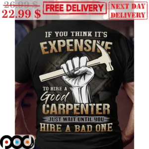 If You Think It's Expensive To Hire A Good Carpenter Just Wait Until You Hire A Bad One Vintage Shirt