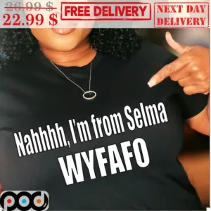 Nahhhh I'm From Selma WYFAFO Shirt