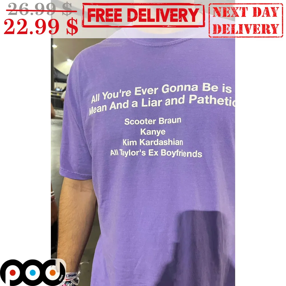 All You're Ever Gonna Be Is Mean And A Liar And Pathetic Scooter Braun Kanye Kim Kardashian All Taylor's Ex Boyfriends Shirt