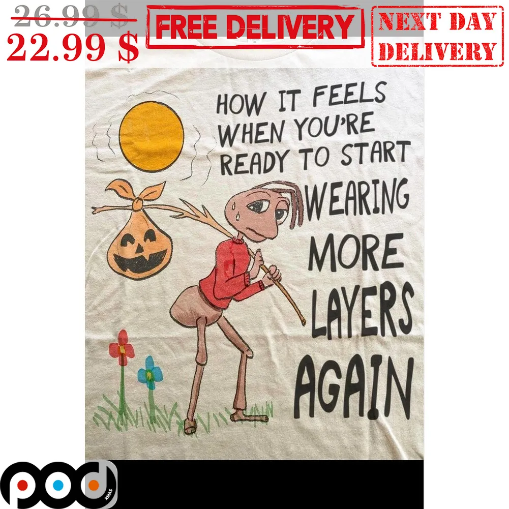 Ant How It Feels When You're Ready To Start Wearing More Layers Again Shirt