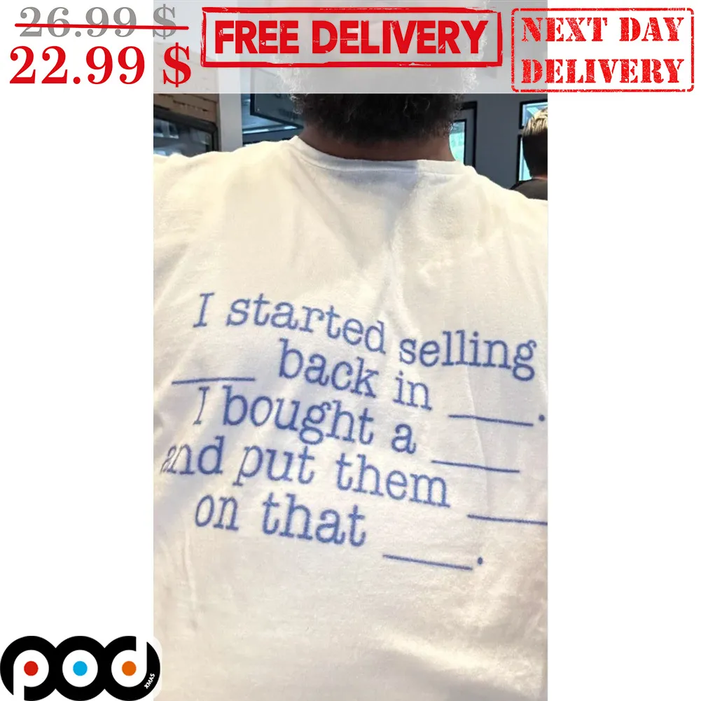 I Started Selling Back In I Bought A And Put Them On That Shirt