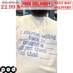 I Started Selling Back In I Bought A And Put Them On That Shirt