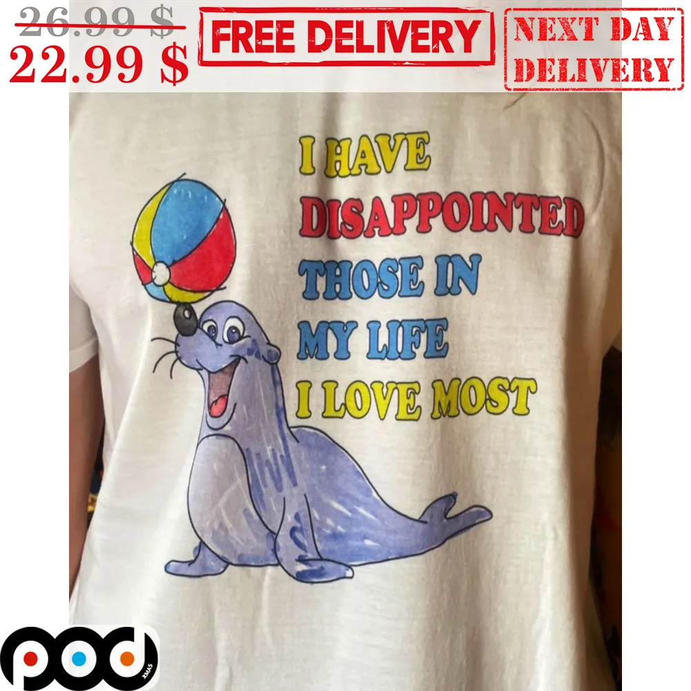 Sea ​​Lion I Have Disappointed Those In My Life I Love Most Shirt