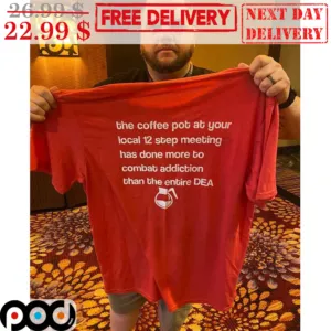 The Coffee Pot At Your Local 12 Step Meeting Has Done More To Combat Addiction Than The Entire Dea Shirt