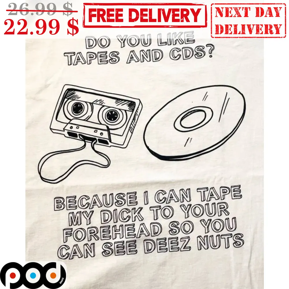 Do You Like Tapes And CDS Because I Can Tape My Dick To Your Forehead So You Can See Deez Nuts Shirt