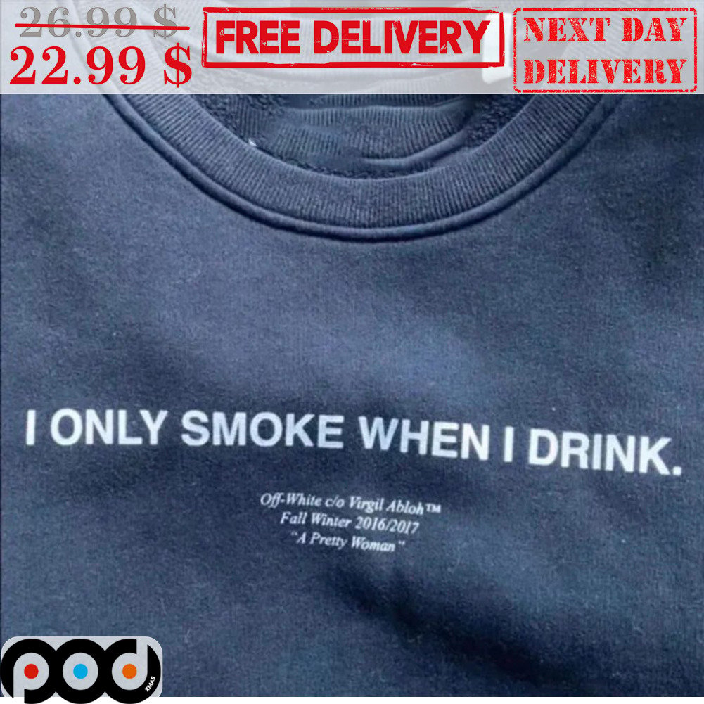Get I Only Smoke When I Drink Off White Co Virgil Abloh Fall Winter 2016  2017 A Pretty Woman Shirt For Free Shipping • Custom Xmas Gift