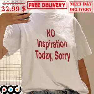 No Inspiration Today Sorry Shirt