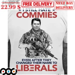 Ronald Reagan I Still Hate Commies Even After They Changed Their Name To Liberals Shirt