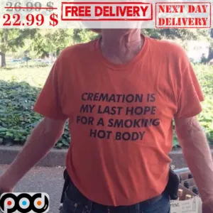 Cremation Is My Last Hope For A Smoking Hoy Body Shirt