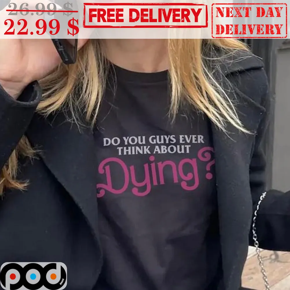 Do You Guys Ever Think About Dying Shirt