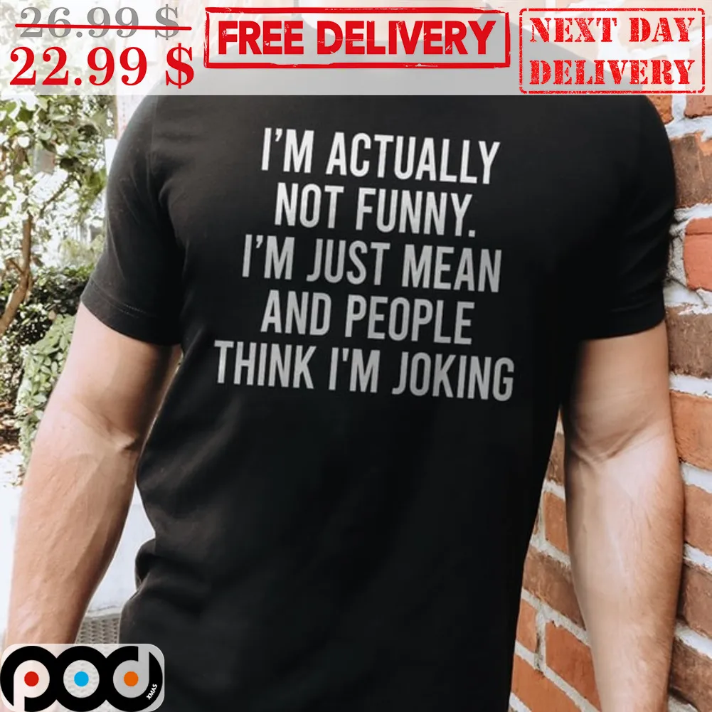 I’m Actually Not Funny I’m Just Mean And People Think I'm Joking Shirt