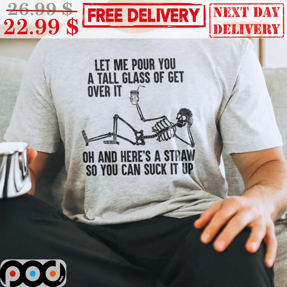 Skeleton Let Me Pour You A Tall Glass Of Get Over It Oh And Here's A Straw So You Can Suck It Up Shirt