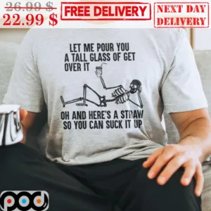 Skeleton Let Me Pour You A Tall Glass Of Get Over It Oh And Here's A Straw So You Can Suck It Up Shirt