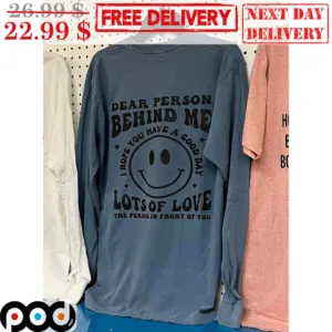 Smile Face Dear Person Behind Me I Hope You Have A Good Day Lots Of Love The Person In Front Of You Shirt