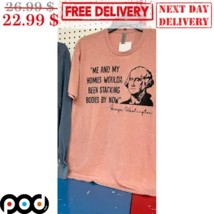 George Washington Me And My Homies Woulda Been Stacking Bodies By Now Shirt