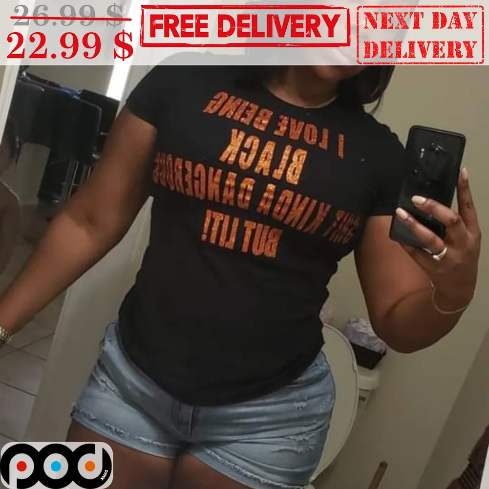 I Love Being Black Shit Kind a Dangerous But Lit Vintage Shirt