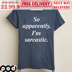 So Apparently I'm Sarcastic Shirt