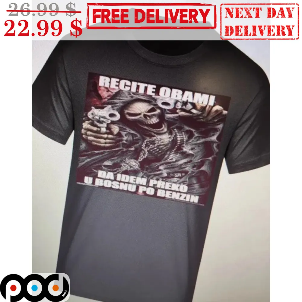 Death Recite Obami Da Idem Preko U Bosnu Po Benzin Shirt