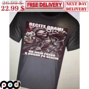 Death Recite Obami Da Idem Preko U Bosnu Po Benzin Shirt