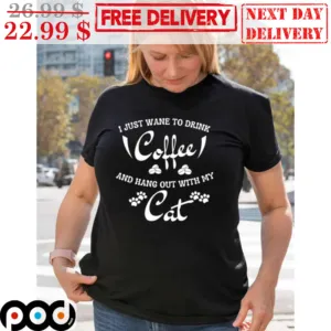 I Just Wane To Drink Coffee And Hang Out With My Cat Shirt