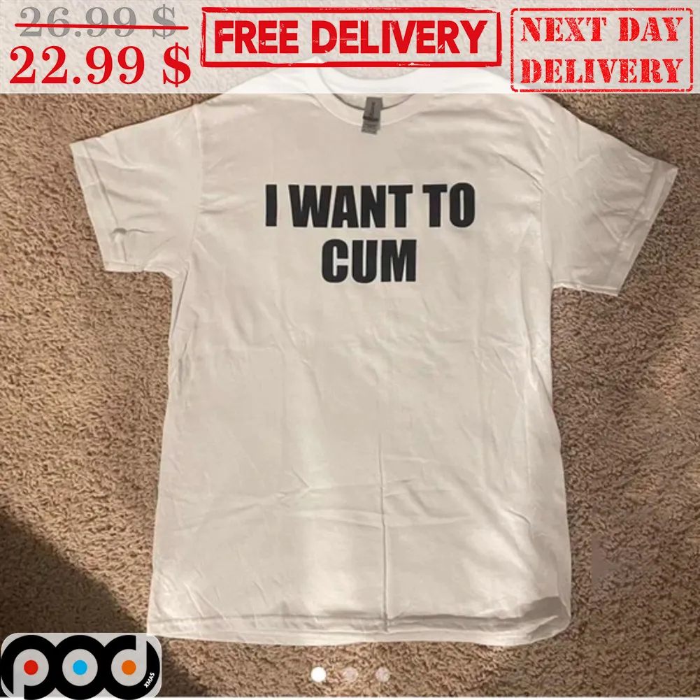 I Want To Cum Shirt