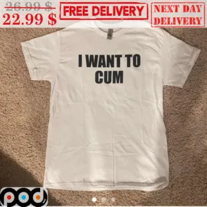 I Want To Cum Shirt
