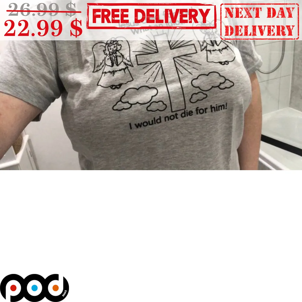 Angel Jesus Died For Me What An Idiot I Would Not Die For Him Shirt