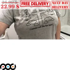 Angel Jesus Died For Me What An Idiot I Would Not Die For Him Shirt