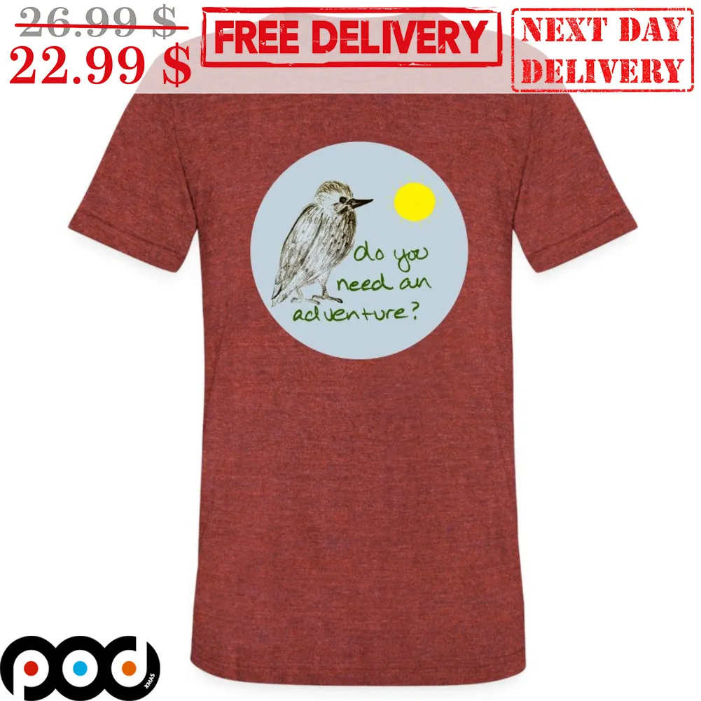 Bird Do You Need An Adventure Shirt