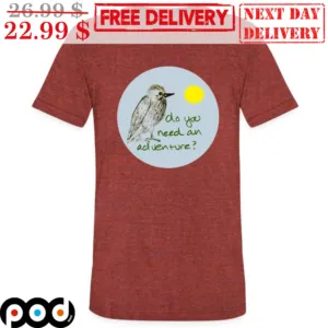 Bird Do You Need An Adventure Shirt