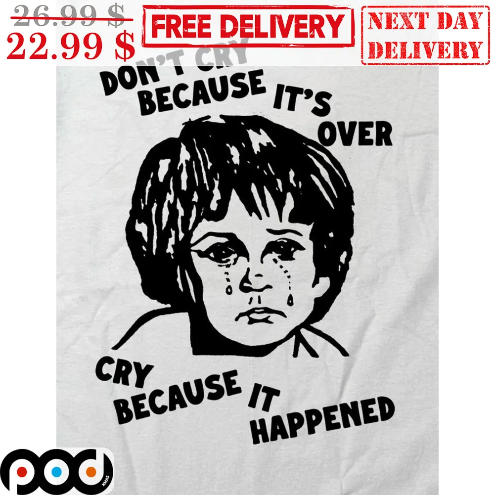 Boy Don't Cry Because It's Over Cry Because It Happened Shirt
