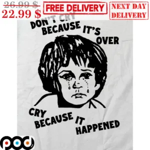 Boy Don't Cry Because It's Over Cry Because It Happened Shirt