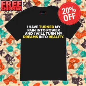 I Have Turned My Pain Into Power And I Will Turn My Dreams Into Reality Shirt