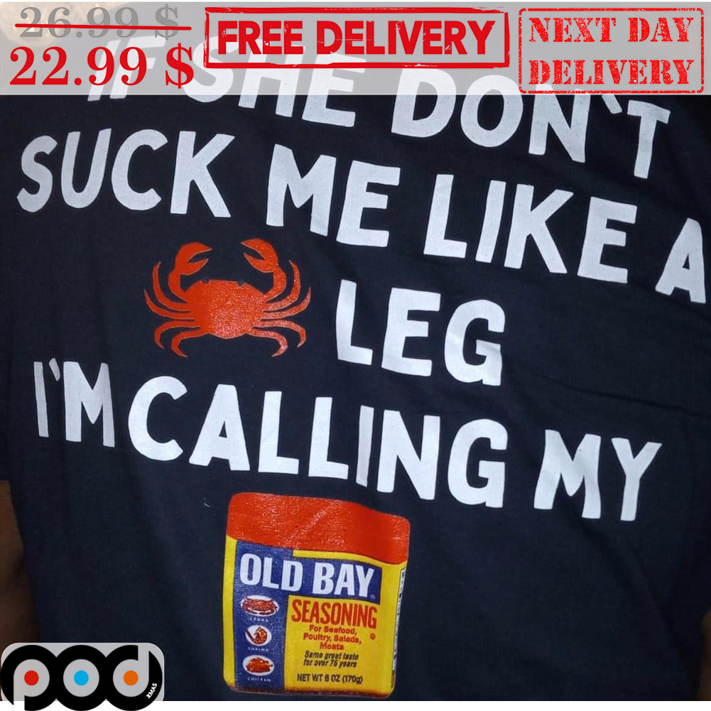 If She Don't Suck Me Like A Crab Leg I'm Calling My Old Bay Shirt If She Don't Suck Me Like A Crab Leg I'm Calling My Old Bay Shirt