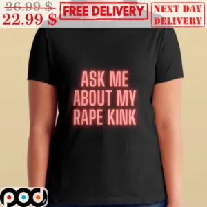Ask Me About My Rape Kink Shirt