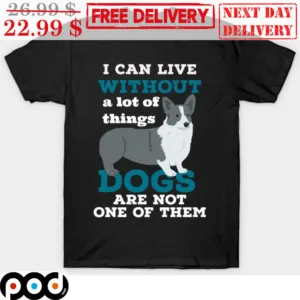 I Can Live Without A Lot Of Things Dogs Are Not One Of Them Shirt