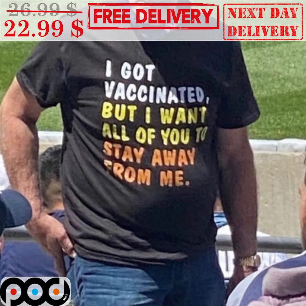 I Got Vaccinated But I Want All Of You To Stay Away From Me Shirt
