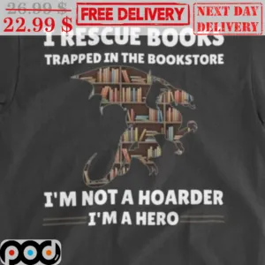 I Rescue Books Trapped In The Bookstore I'm Not A Hoarder I'm A Hero Shirt