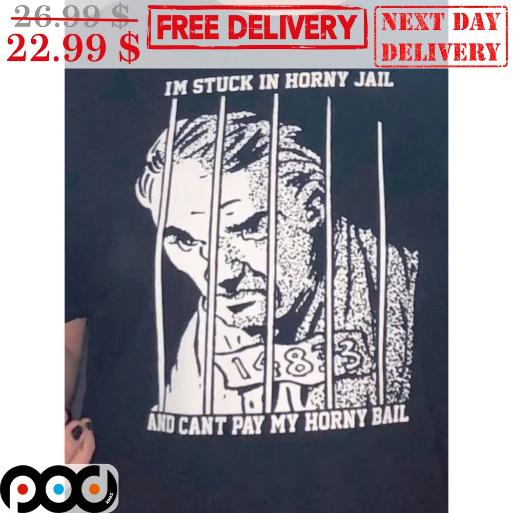 I'm Stuck In Horny Jail And Can't Pay My Horny Bail Shirt