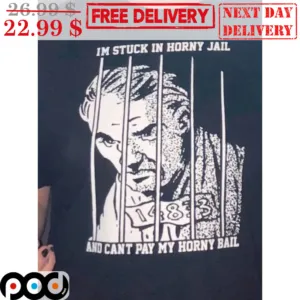 I'm Stuck In Horny Jail And Can't Pay My Horny Bail Shirt