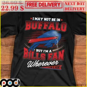 I May Not Be In Buffalo But I'm A Bills Fan Wherever I Am Shirt