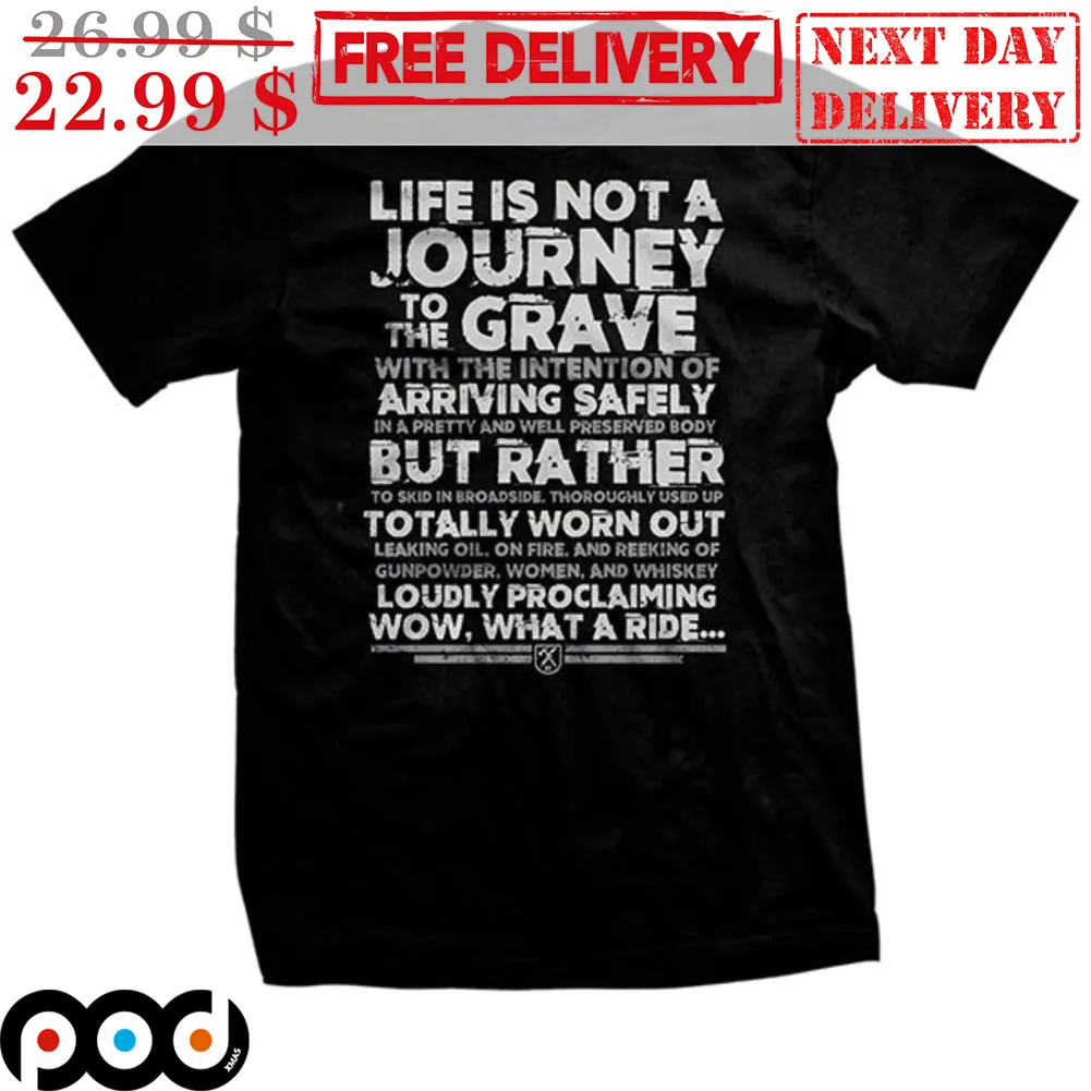 Life Is Not A Journey To The Grave With The Intention Of Arriving Safely In A Pretty And Well Preserved Body But Rather To Skid In Broadside Thoroughly Used Up Totally Worn Out Shirt