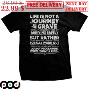 Life Is Not A Journey To The Grave With The Intention Of Arriving Safely In A Pretty And Well Preserved Body But Rather To Skid In Broadside Thoroughly Used Up Totally Worn Out Shirt