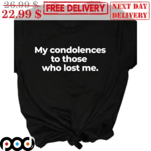 My Condonlences To Those Who Lost Me Shirt