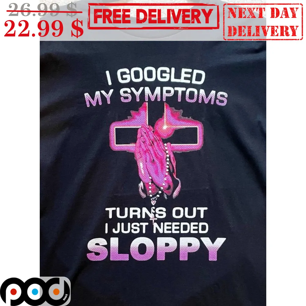 Pray I Googled My Symptoms Turns Out I Just Needed Sloppy Shirt