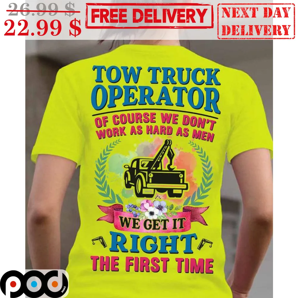 Tow Truck Operator Of Course We Don't Work As Hard As Men We Get It Right The First Time Shirt
