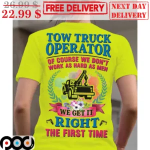 Tow Truck Operator Of Course We Don't Work As Hard As Men We Get It Right The First Time Shirt