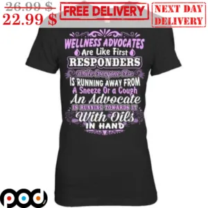 Wellness Advocates Are Like First Responders While Everyone Else Is Running Away From A Sneeze Or A Cough An Advocato Is Running Towards It With Oils In Hand Shirt