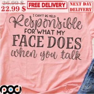 I Can't Be Meld Responsible For What My Face Does When You Talk Shirt