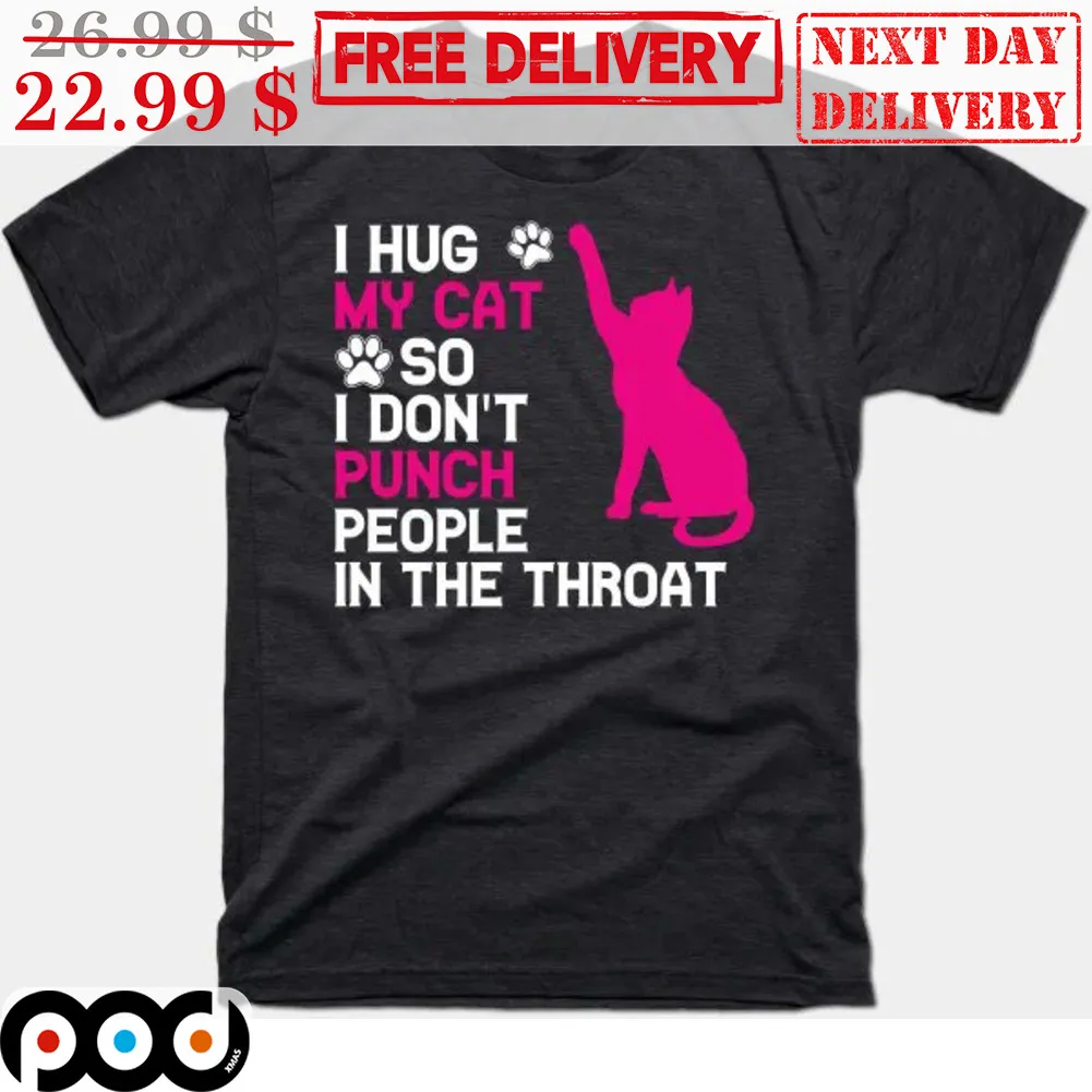 I Hug My Cat So I Don't Punch People In The Throat Shirt